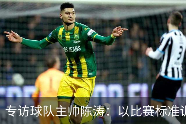 专访球队主帅陈涛：以比赛标准训练，用拼搏回馈球迷